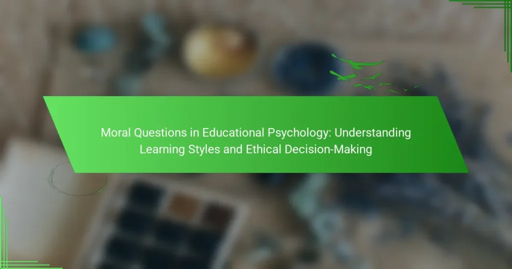 Moral Questions in Educational Psychology: Understanding Learning Styles and Ethical Decision-Making