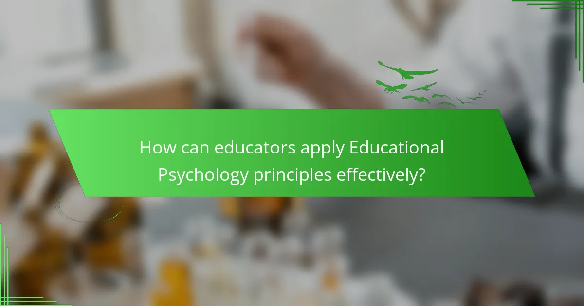 How can educators apply Educational Psychology principles effectively?