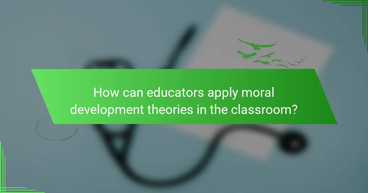 How can educators apply moral development theories in the classroom?