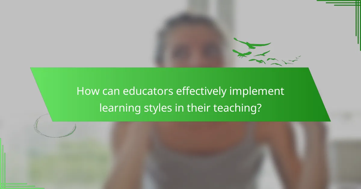 How can educators effectively implement learning styles in their teaching?