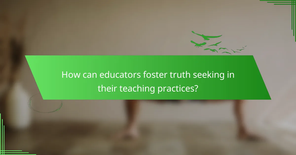 How can educators foster truth seeking in their teaching practices?
