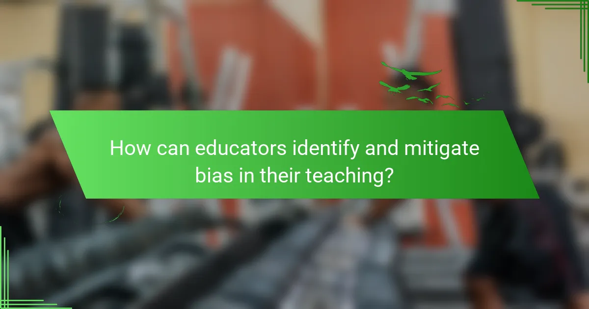 How can educators identify and mitigate bias in their teaching?