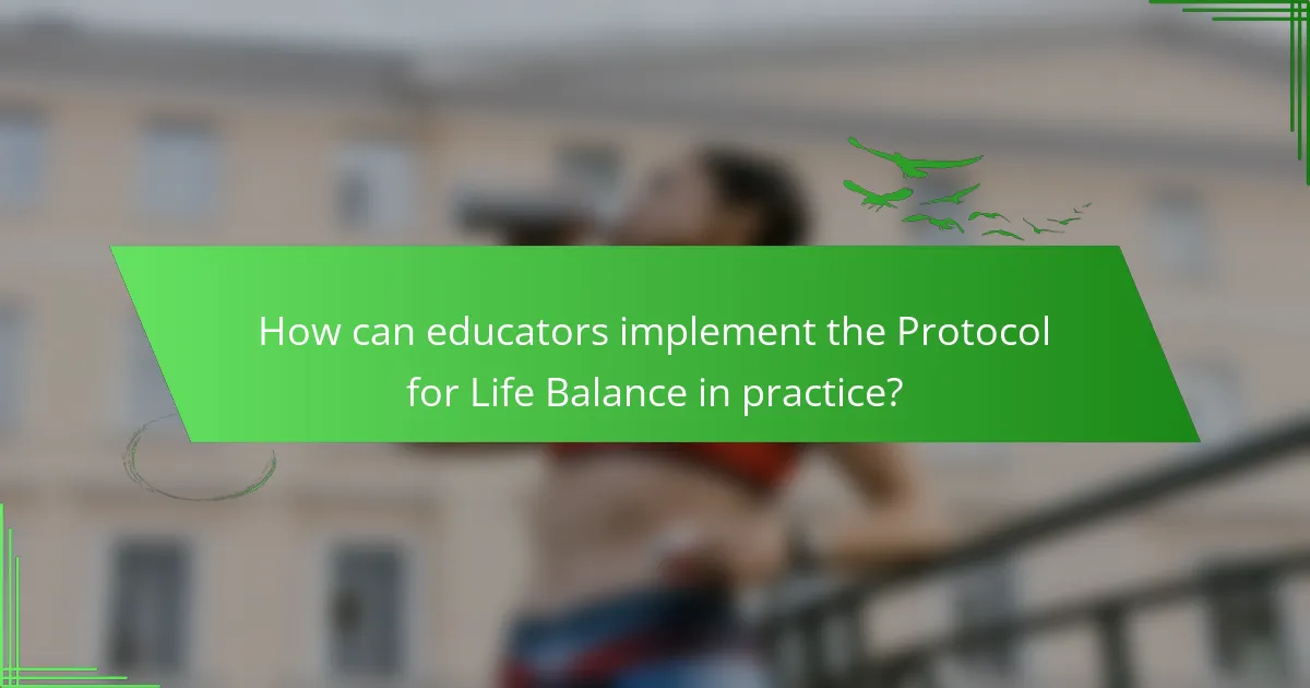 How can educators implement the Protocol for Life Balance in practice?