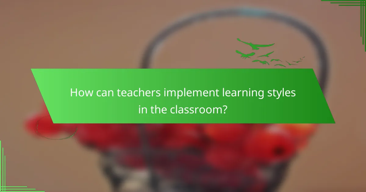 How can teachers implement learning styles in the classroom?
