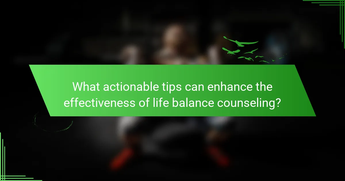 What actionable tips can enhance the effectiveness of life balance counseling?