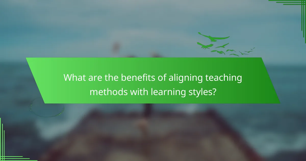 What are the benefits of aligning teaching methods with learning styles?