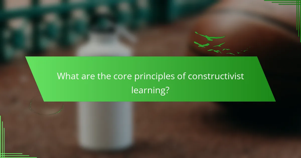 What are the core principles of constructivist learning?
