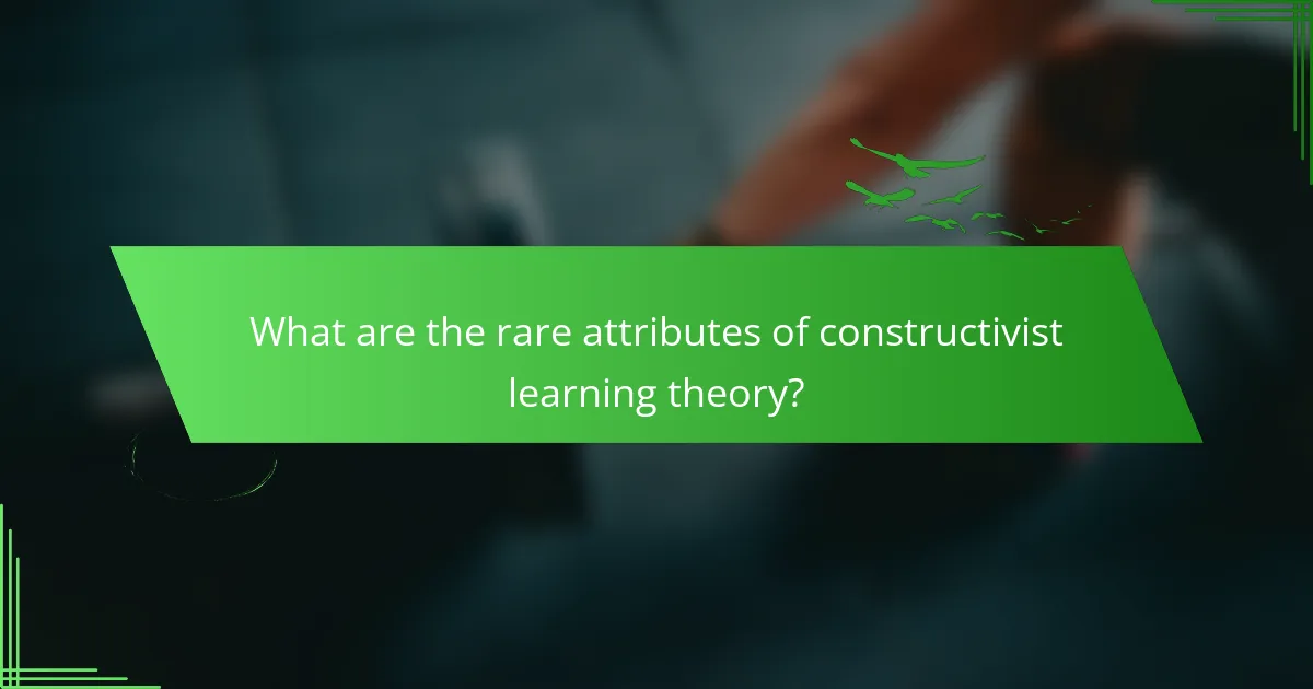 What are the rare attributes of constructivist learning theory?
