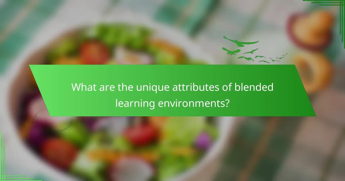 What are the unique attributes of blended learning environments?