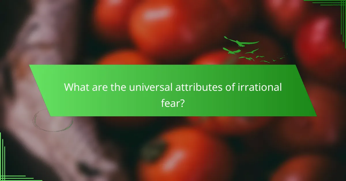 What are the universal attributes of irrational fear?