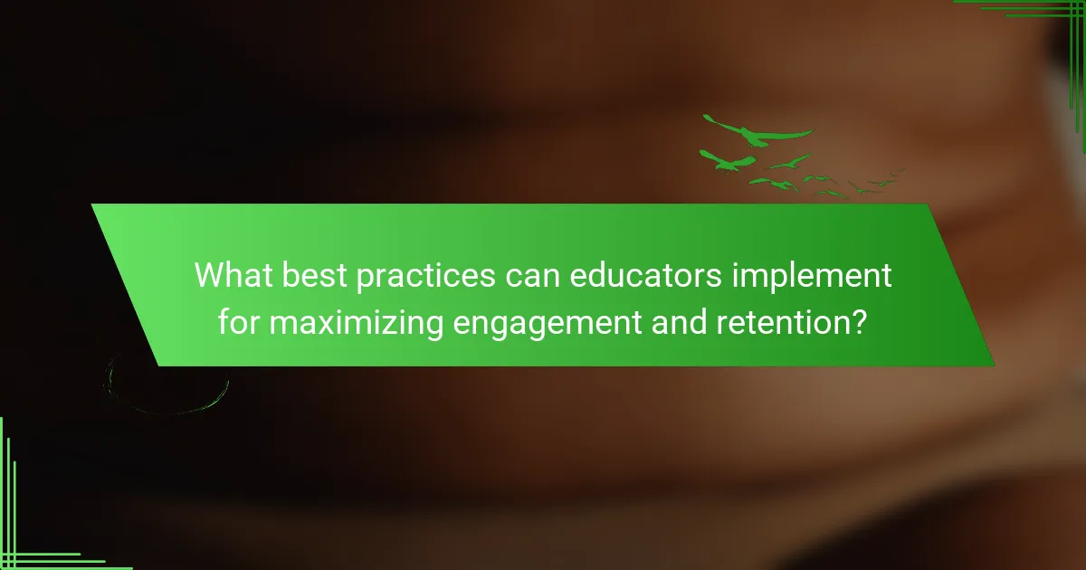 What best practices can educators implement for maximizing engagement and retention?