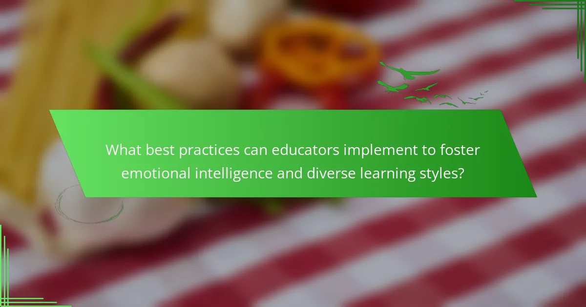 What best practices can educators implement to foster emotional intelligence and diverse learning styles?