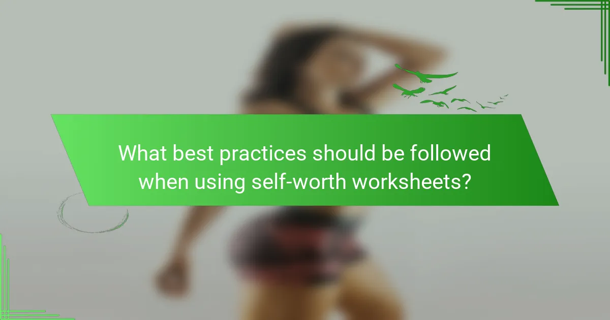 What best practices should be followed when using self-worth worksheets?
