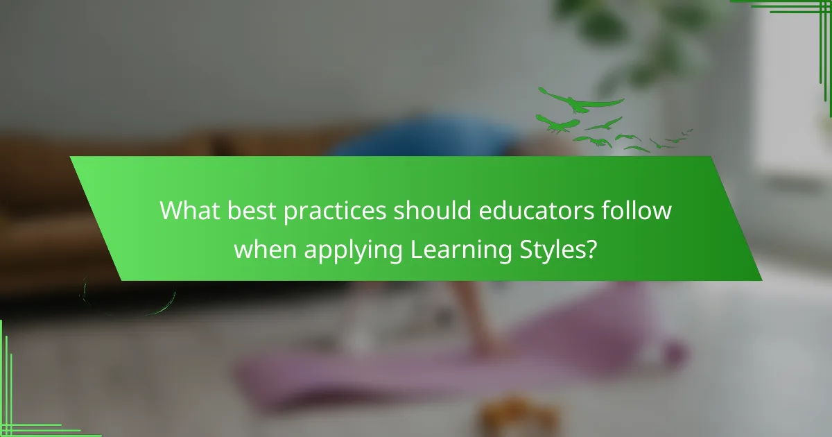 What best practices should educators follow when applying Learning Styles?