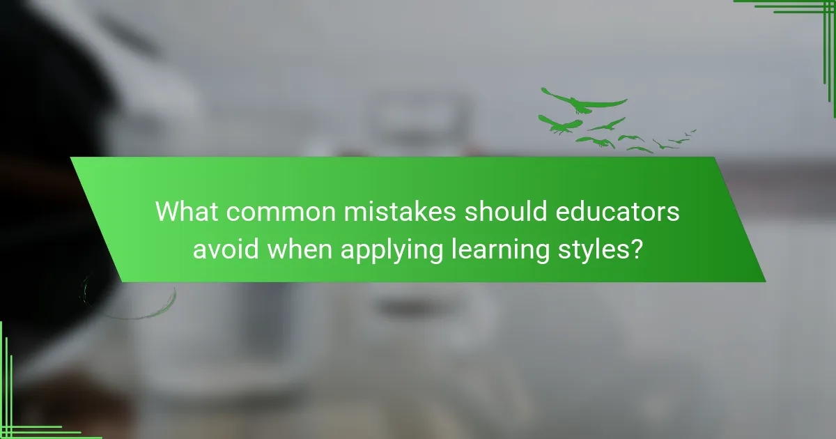 What common mistakes should educators avoid when applying learning styles?