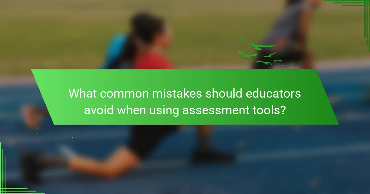 What common mistakes should educators avoid when using assessment tools?