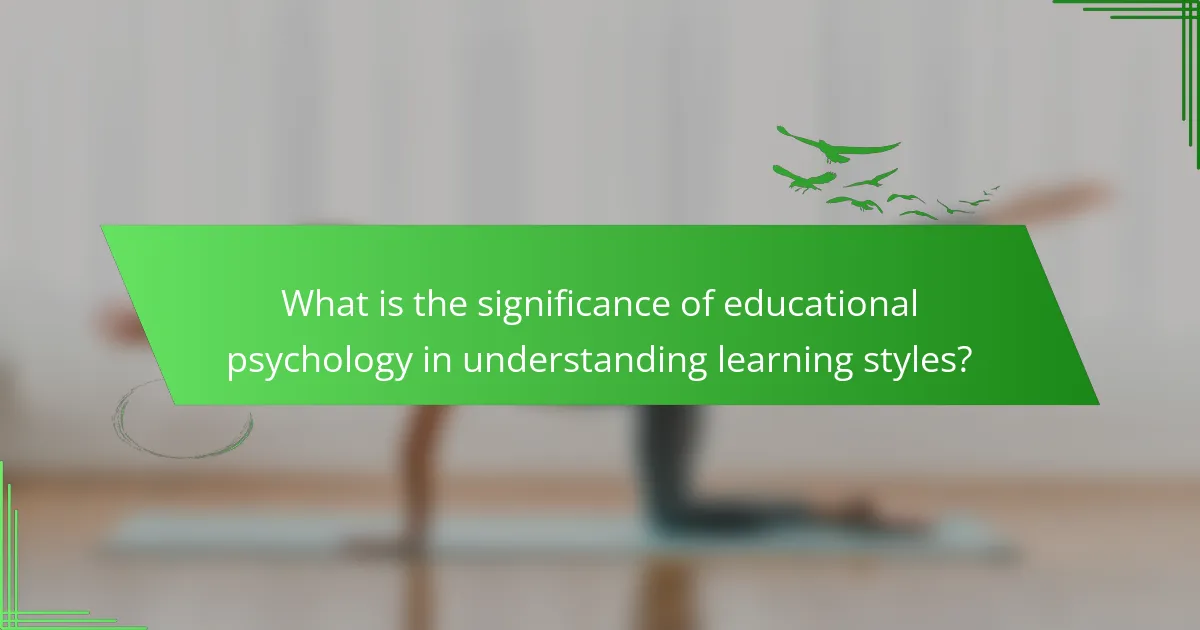 What is the significance of educational psychology in understanding learning styles?