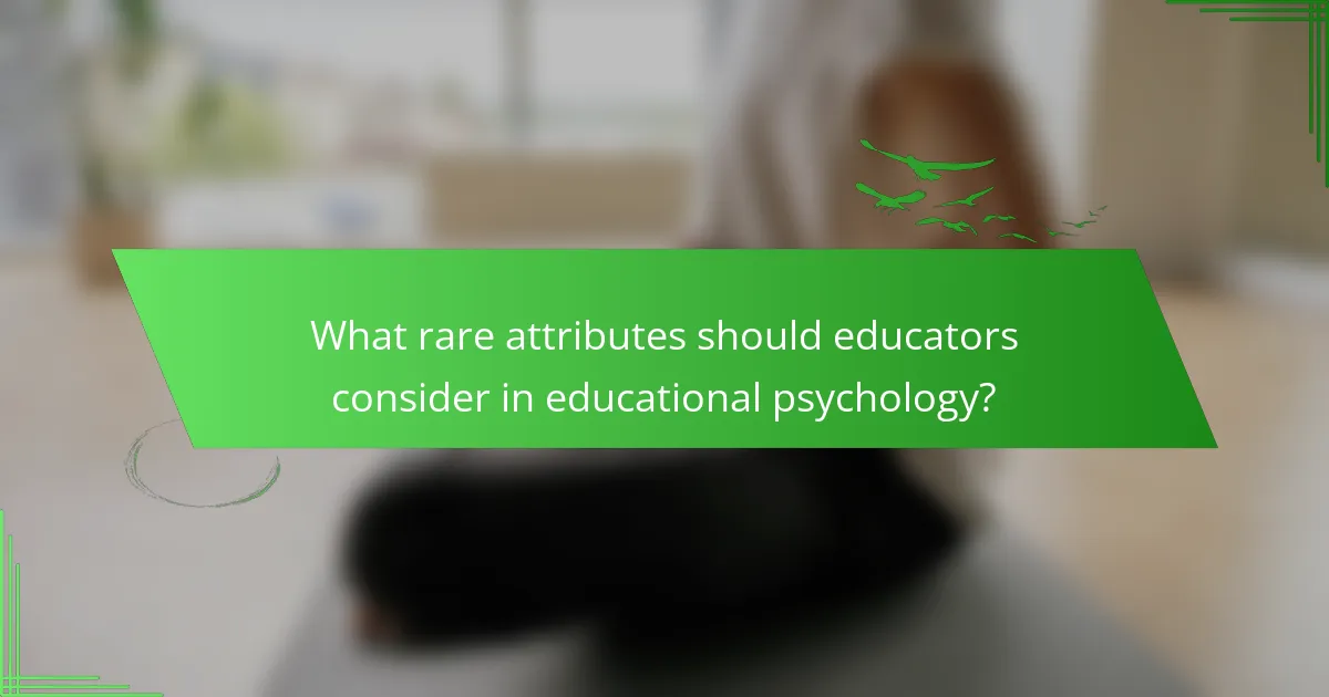 What rare attributes should educators consider in educational psychology?