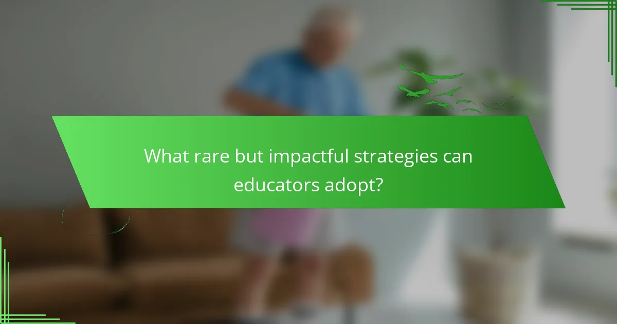 What rare but impactful strategies can educators adopt?