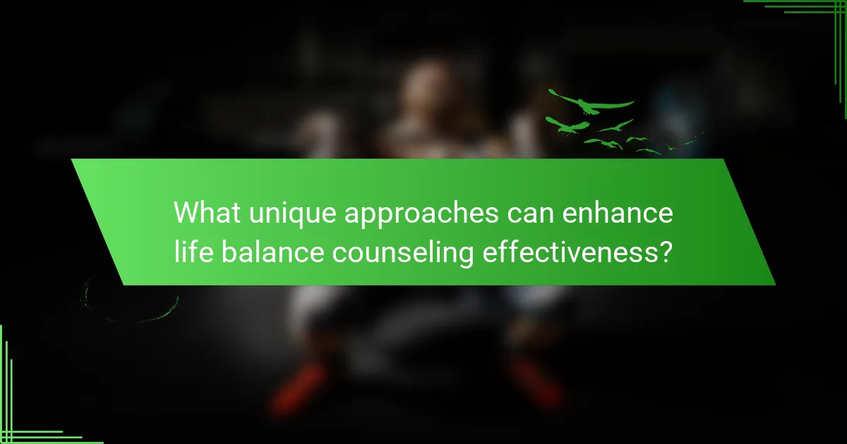 What unique approaches can enhance life balance counseling effectiveness?