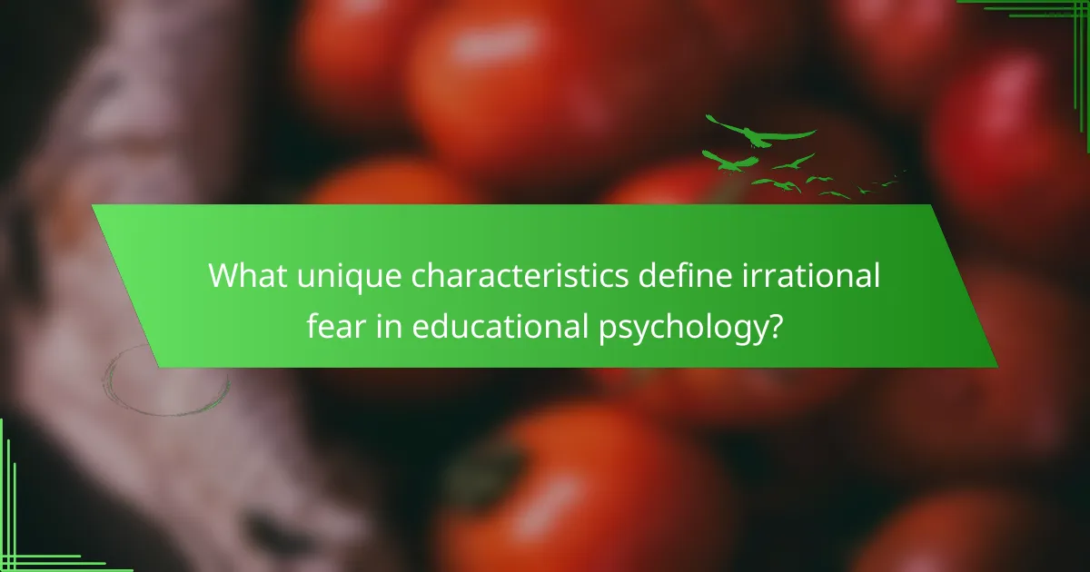 What unique characteristics define irrational fear in educational psychology?
