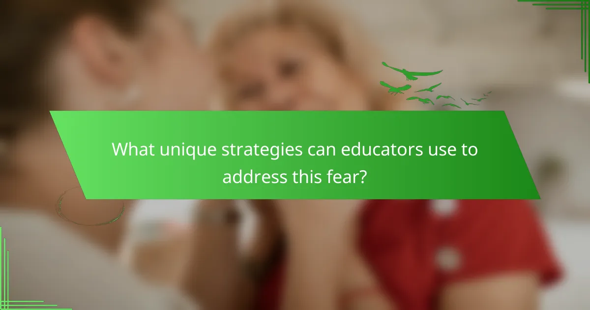 What unique strategies can educators use to address this fear?
